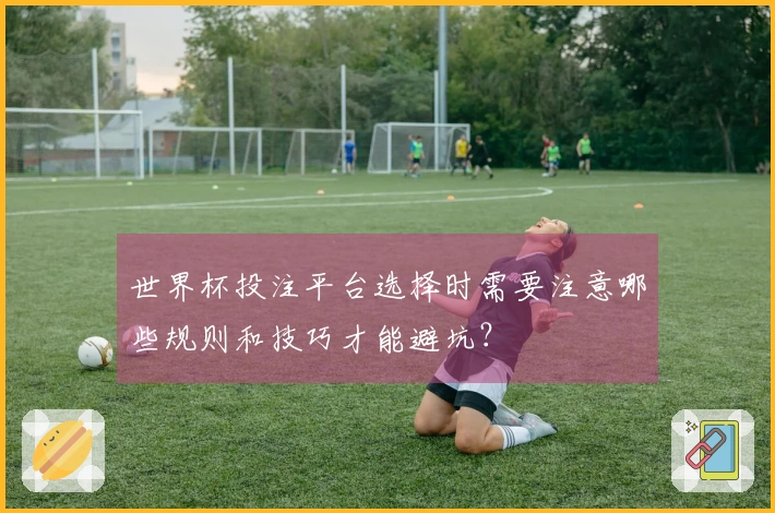 世界杯投注平台选择时需要注意哪些规则和技巧才能避坑？