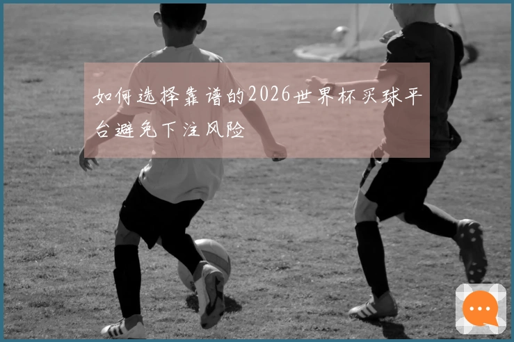 如何选择靠谱的2026世界杯买球平台避免下注风险