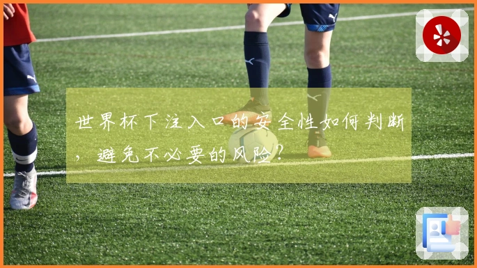 世界杯下注入口的安全性如何判断，避免不必要的风险？
