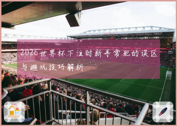 2026世界杯下注时新手常犯的误区与避坑技巧解析
