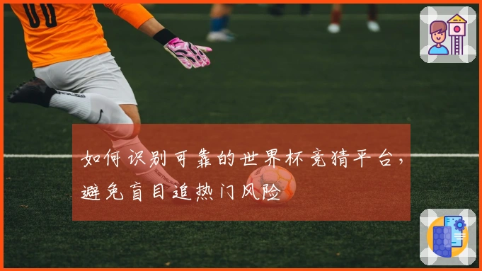 如何识别可靠的世界杯竞猜平台，避免盲目追热门风险