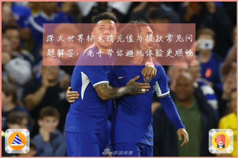 烽火世界杯竞猜充值与提款常见问题解答，老手带你避坑体验更顺畅