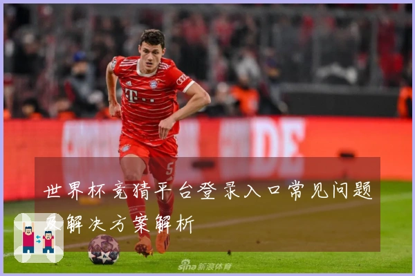 世界杯竞猜平台登录入口常见问题及解决方案解析