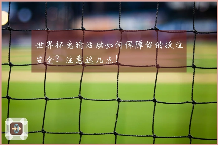 世界杯竞猜活动如何保障你的投注安全？注意这几点！