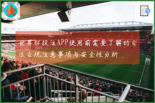 世界杯投注APP使用前需要了解的合法合规注意事项与安全性分析