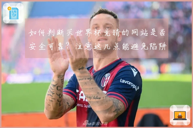 如何判断买世界杯竞猜的网站是否安全可靠？注意这几点能避免陷阱