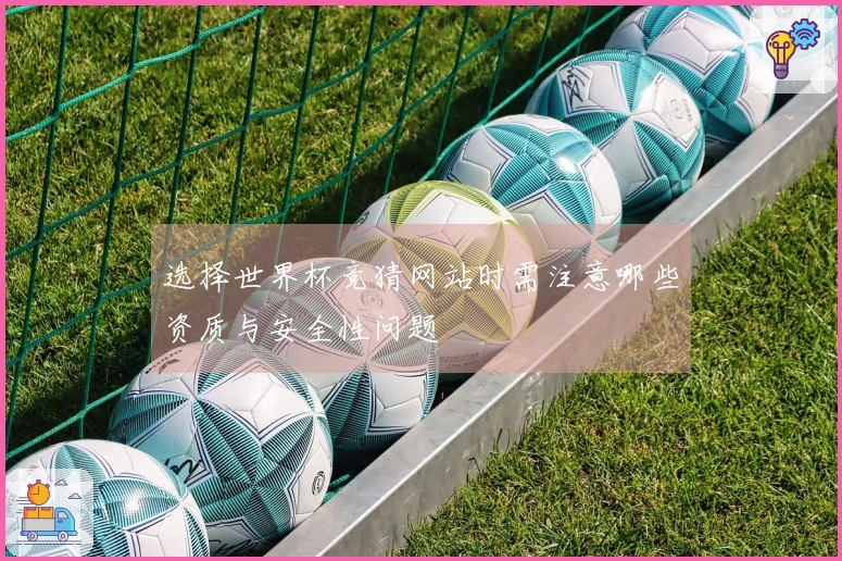 选择世界杯竞猜网站时需注意哪些资质与安全性问题