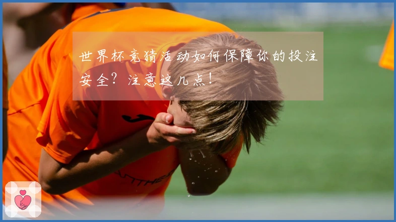 世界杯竞猜活动如何保障你的投注安全？注意这几点！