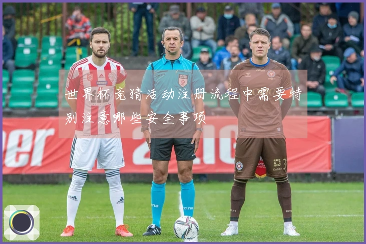 世界杯竞猜活动注册流程中需要特别注意哪些安全事项