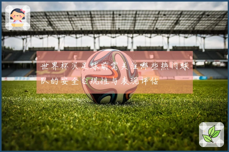 世界杯买足球前需关注哪些热门球队的安全合规性与表现评估