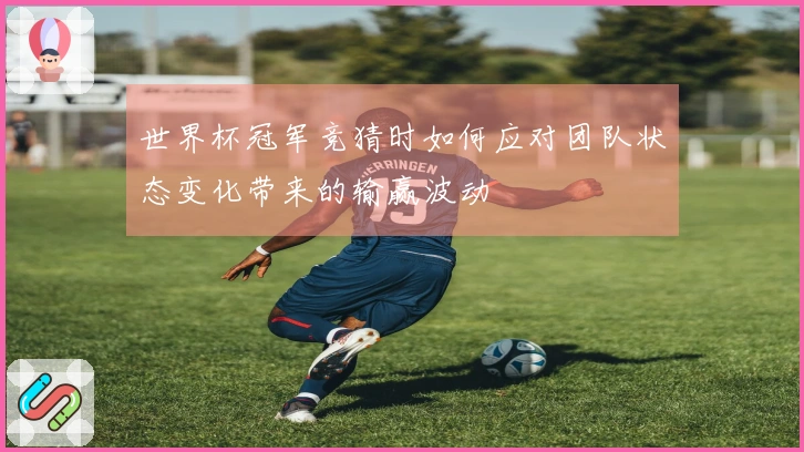 世界杯冠军竞猜时如何应对团队状态变化带来的输赢波动