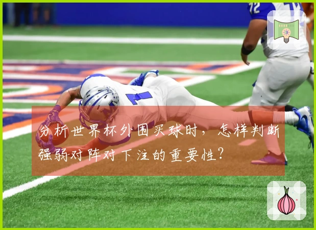 分析世界杯外围买球时，怎样判断强弱对阵对下注的重要性？