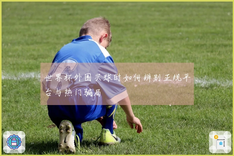 世界杯外围买球时如何辨别正规平台与热门骗局