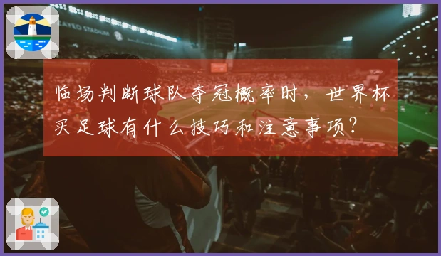 临场判断球队夺冠概率时，世界杯买足球有什么技巧和注意事项？