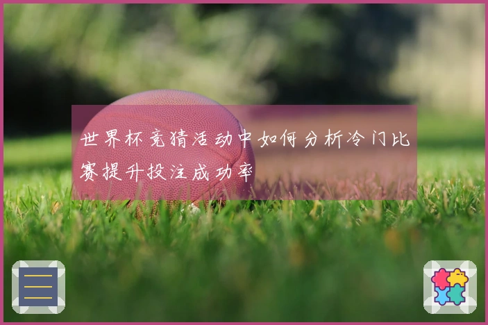 世界杯竞猜活动中如何分析冷门比赛提升投注成功率
