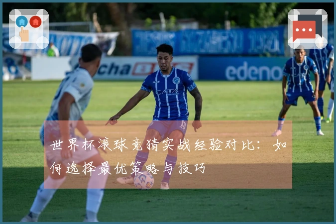 世界杯滚球竞猜实战经验对比：如何选择最优策略与技巧