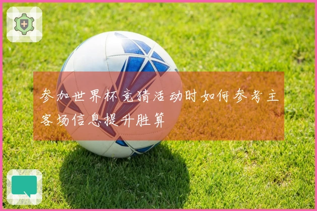 参加世界杯竞猜活动时如何参考主客场信息提升胜算