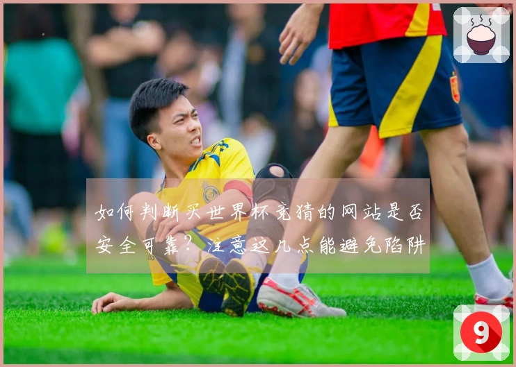 如何判断买世界杯竞猜的网站是否安全可靠？注意这几点能避免陷阱