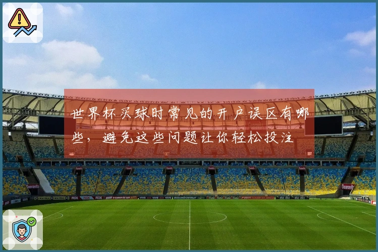 世界杯买球时常见的开户误区有哪些，避免这些问题让你轻松投注