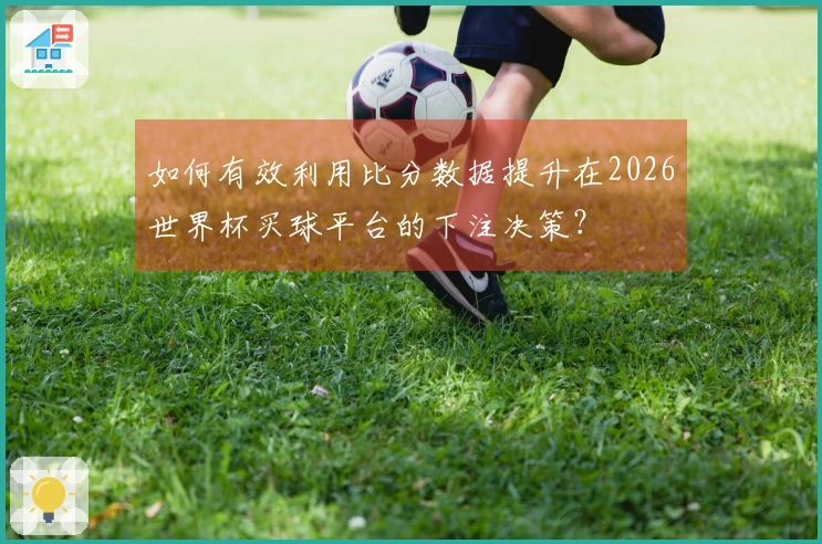 如何有效利用比分数据提升在2026世界杯买球平台的下注决策？