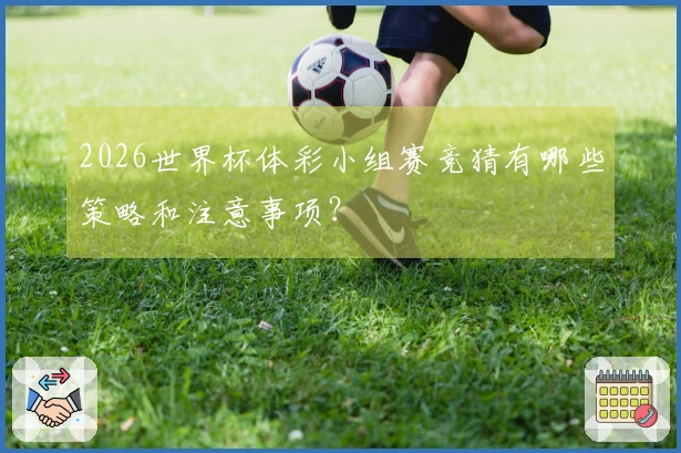 2026世界杯体彩小组赛竞猜有哪些策略和注意事项？