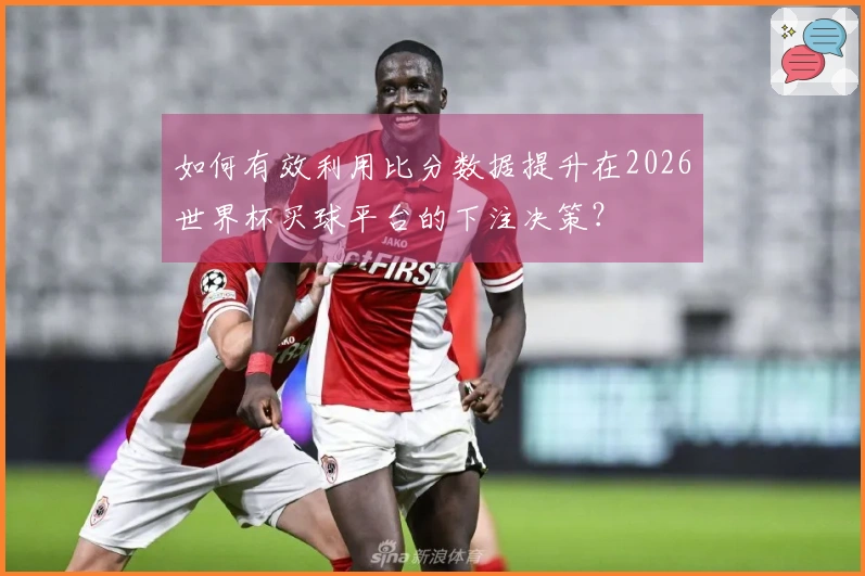 如何有效利用比分数据提升在2026世界杯买球平台的下注决策？