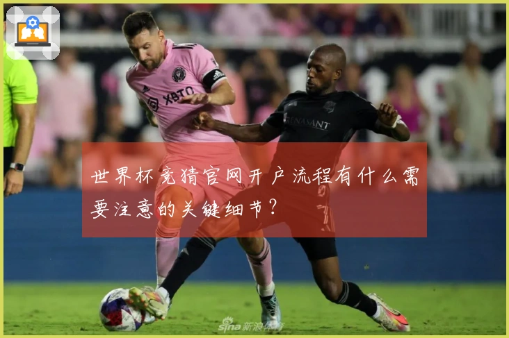 世界杯竞猜官网开户流程有什么需要注意的关键细节？