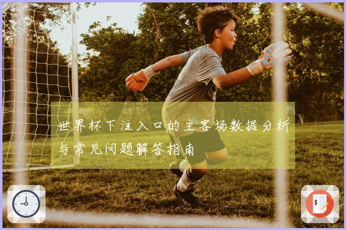 世界杯下注入口的主客场数据分析与常见问题解答指南