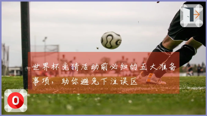世界杯竞猜活动前必知的五大准备事项，助你避免下注误区