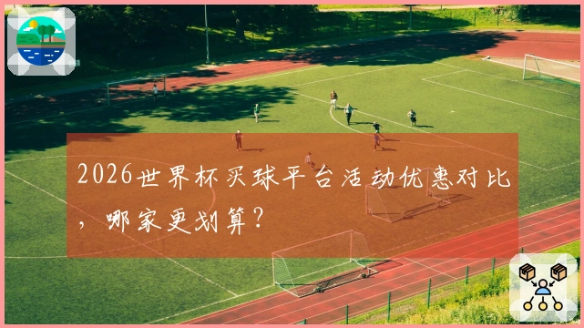 2026世界杯买球平台活动优惠对比，哪家更划算？