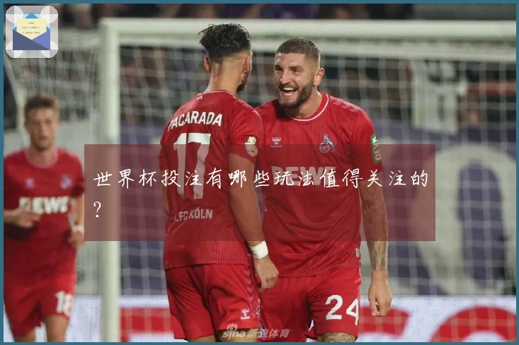 世界杯投注有哪些玩法值得关注的？