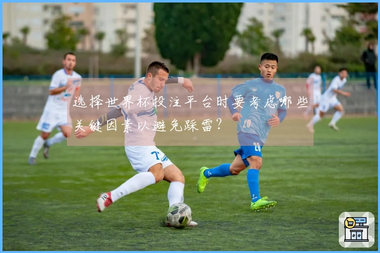 选择世界杯投注平台时要考虑哪些关键因素以避免踩雷？